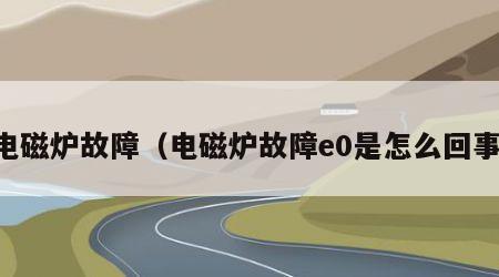 电磁炉故障（电磁炉故障e0是怎么回事）