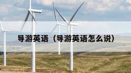 导游英语（导游英语怎么说）