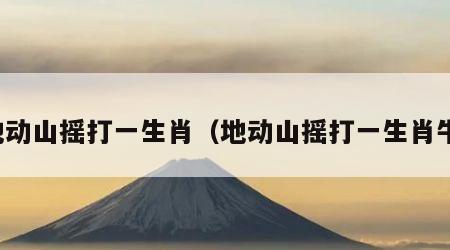 地动山摇打一生肖（地动山摇打一生肖牛）