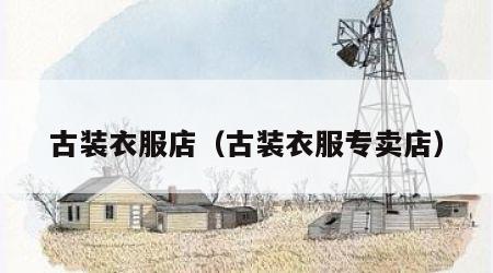 古装衣服店（古装衣服专卖店）