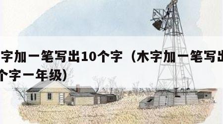 木字加一笔写出10个字（木字加一笔写出10个字一年级）