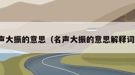 名声大振的意思（名声大振的意思解释词语）