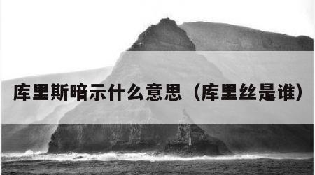 库里斯暗示什么意思（库里丝是谁）
