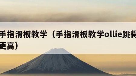 手指滑板教学（手指滑板教学ollie跳得更高）