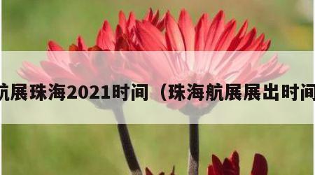 航展珠海2021时间（珠海航展展出时间）
