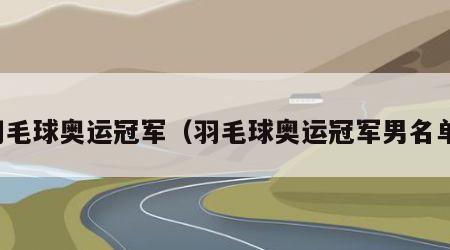 羽毛球奥运冠军（羽毛球奥运冠军男名单）