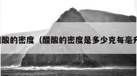 醋酸的密度（醋酸的密度是多少克每毫升）