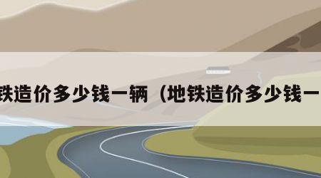 高铁造价多少钱一辆（地铁造价多少钱一辆）