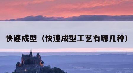 快速成型（快速成型工艺有哪几种）