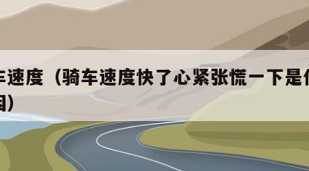 骑车速度（骑车速度快了心紧张慌一下是什么原因）