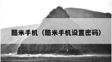 酷米手机（酷米手机设置密码）