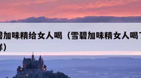 雪碧加味精给女人喝（雪碧加味精女人喝了会怎样）