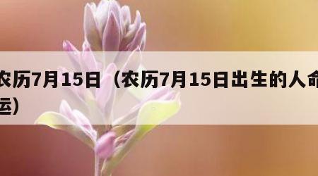 农历7月15日（农历7月15日出生的人命运）