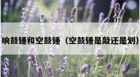 响鼓锤和空鼓锤（空鼓锤是敲还是划）