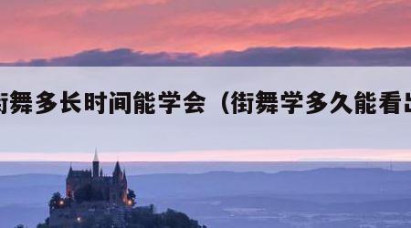 学街舞多长时间能学会（街舞学多久能看出成效）