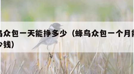 蜂鸟众包一天能挣多少（蜂鸟众包一个月能挣多少钱）