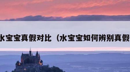 水宝宝真假对比（水宝宝如何辨别真假）