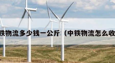 中铁物流多少钱一公斤（中铁物流怎么收费）