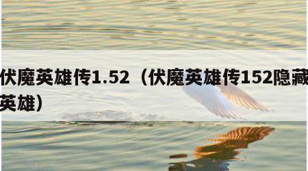 伏魔英雄传1.52（伏魔英雄传152隐藏英雄）