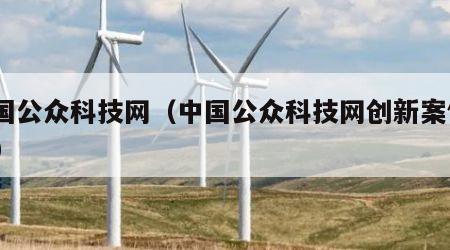 中国公众科技网（中国公众科技网创新案例ppt）