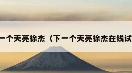 下一个天亮徐杰（下一个天亮徐杰在线试听）
