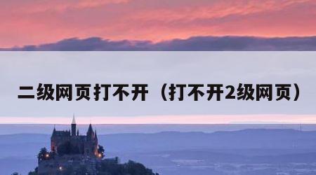 二级网页打不开（打不开2级网页）