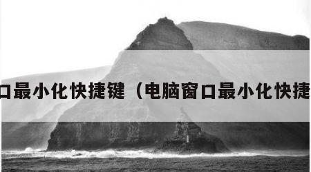 窗口最小化快捷键（电脑窗口最小化快捷键）