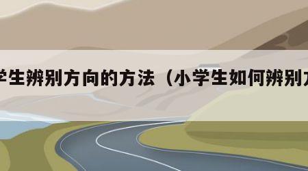 小学生辨别方向的方法（小学生如何辨别方向）