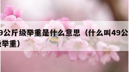 49公斤级举重是什么意思（什么叫49公斤级举重）