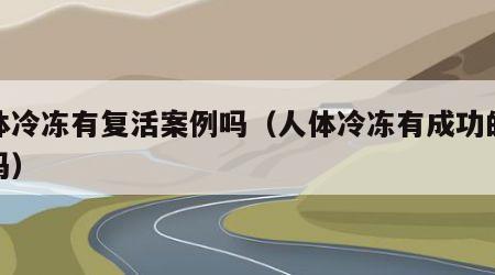 人体冷冻有复活案例吗（人体冷冻有成功的案例吗）