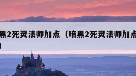 暗黑2死灵法师加点（暗黑2死灵法师加点详细）