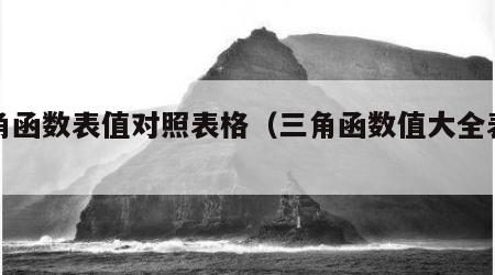 三角函数表值对照表格（三角函数值大全表格）