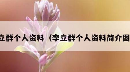 李立群个人资料（李立群个人资料简介图片）