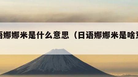 日语娜娜米是什么意思（日语娜娜米是啥意思）