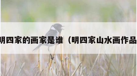 明四家的画家是谁（明四家山水画作品）