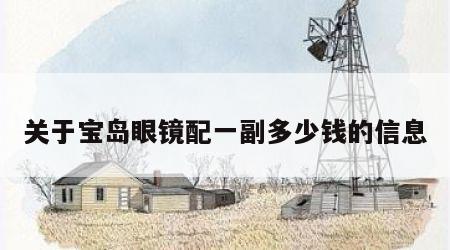 关于宝岛眼镜配一副多少钱的信息
