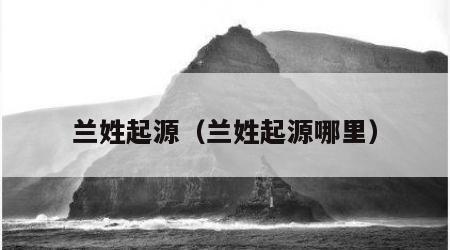 兰姓起源（兰姓起源哪里）