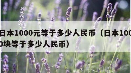 日本1000元等于多少人民币（日本1000块等于多少人民币）