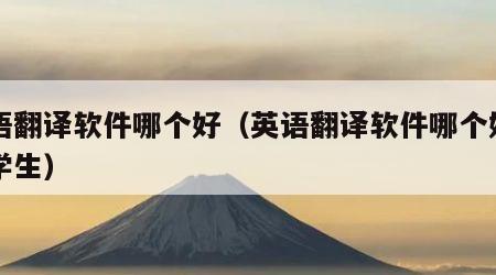 英语翻译软件哪个好（英语翻译软件哪个好用小学生）