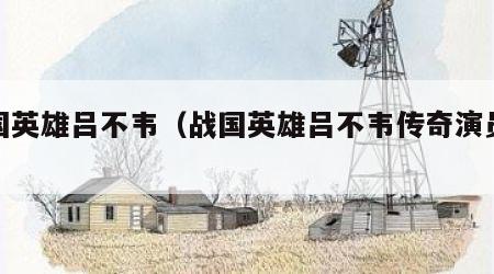战国英雄吕不韦（战国英雄吕不韦传奇演员表）