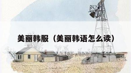 美丽韩服（美丽韩语怎么读）