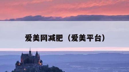 爱美网减肥（爱美平台）