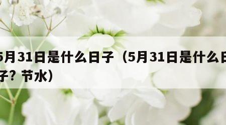 5月31日是什么日子（5月31日是什么日子? 节水）