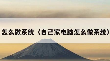 怎么做系统（自己家电脑怎么做系统）