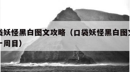 口袋妖怪黑白图文攻略（口袋妖怪黑白图文攻略一周目）