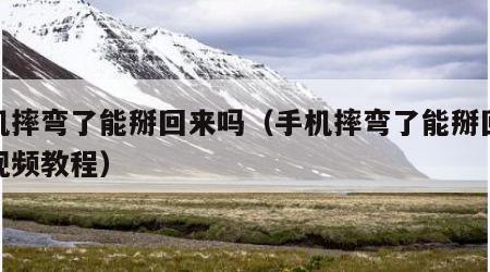 手机摔弯了能掰回来吗（手机摔弯了能掰回来吗视频教程）