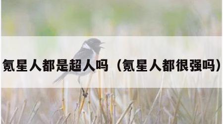 氪星人都是超人吗（氪星人都很强吗）