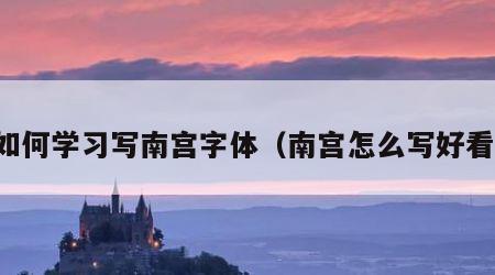 如何学习写南宫字体（南宫怎么写好看）