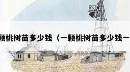 一颗桃树苗多少钱（一颗桃树苗多少钱一株）