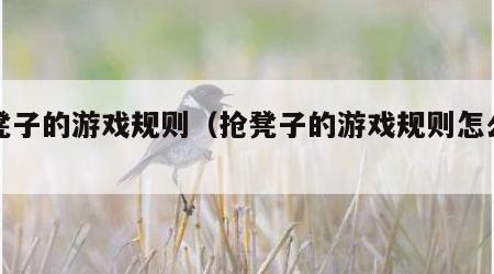 抢凳子的游戏规则（抢凳子的游戏规则怎么写）
